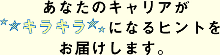 あなたのキャリアが★キラキラ★になるヒントをお届けします。