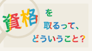 資格を取るって、どういうこと？